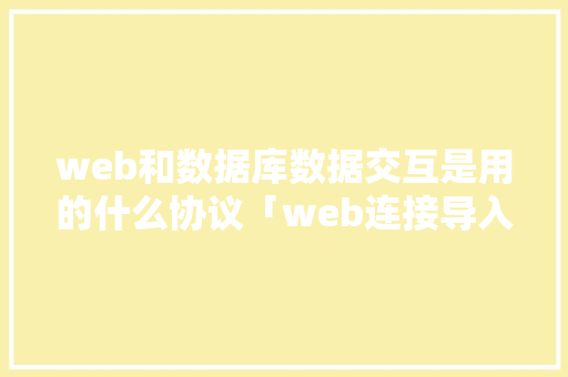 web和数据库数据交互是用的什么协议「web连接导入数据库怎么操作」