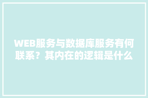 WEB服务与数据库服务有何联系？其内在的逻辑是什么关系「web数据库的基本工作原理」