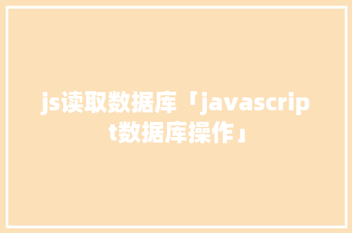 js读取数据库「javascript数据库操作」