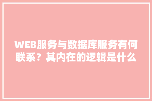 WEB服务与数据库服务有何联系？其内在的逻辑是什么关系「web数据库管理工具 开源」 友链在线