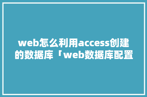 web怎么利用access创建的数据库「web数据库配置」