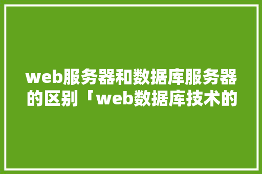 web服务器和数据库服务器的区别「web数据库技术的图示是什么」