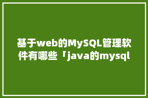 基于web的MySQL管理软件有哪些「java的mysql安装教程」 WordPress教程