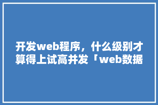 开发web程序，什么级别才算得上试高并发「web数据库访问技术」