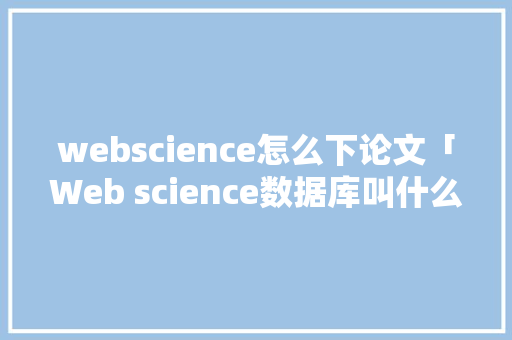 webscience怎么下论文「Web science数据库叫什么」 Web前端