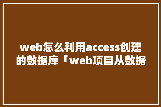 web怎么利用access创建的数据库「web项目从数据库搜索不出来」