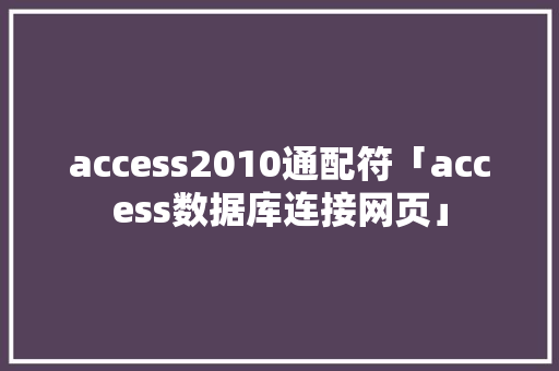 access2010通配符「access数据库连接网页」 建站教程