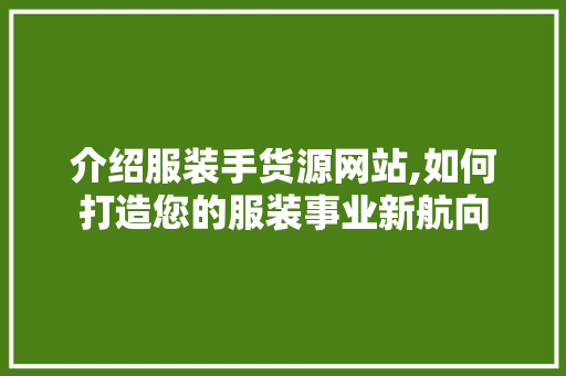 介绍服装手货源网站,如何打造您的服装事业新航向