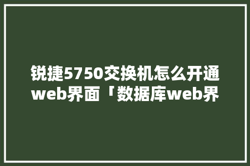 锐捷5750交换机怎么开通web界面「数据库web界面开发方法」