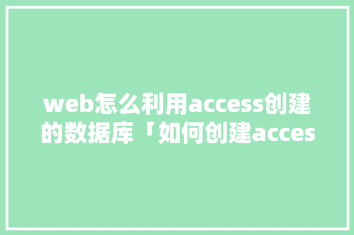 web怎么利用access创建的数据库「如何创建access数据库」