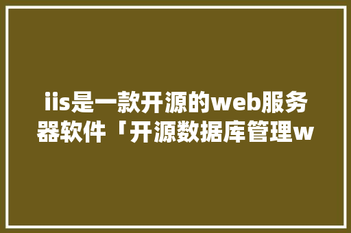 iis是一款开源的web服务器软件「开源数据库管理web系统」 服务器/数据库