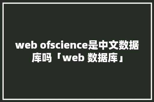 web ofscience是中文数据库吗「web 数据库」 友链在线