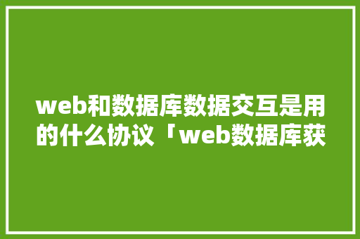 web和数据库数据交互是用的什么协议「web数据库获取数据库连接信息」