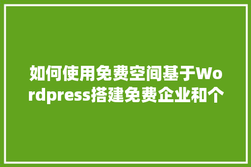 如何使用免费空间基于Wordpress搭建免费企业和个人网站「wordpress 搭建」