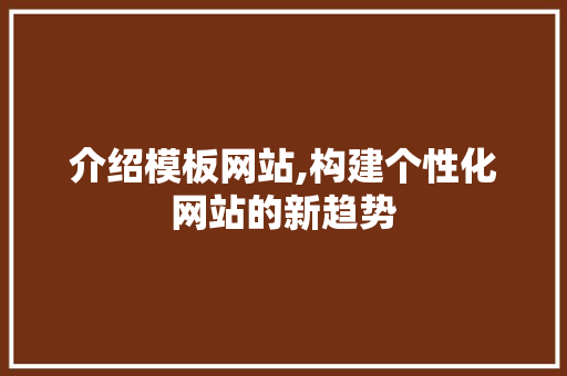 介绍模板网站,构建个性化网站的新趋势