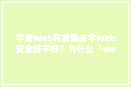 学会Web开发再去学Web安全好不好？为什么「web系统和数据库安全的关系」