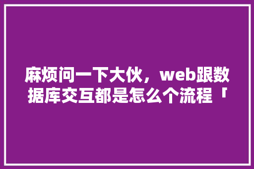 麻烦问一下大伙，web跟数据库交互都是怎么个流程「web程序中链接数据库是什么」 服务器/数据库