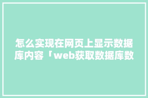 怎么实现在网页上显示数据库内容「web获取数据库数据并显示出来」