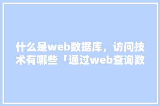 什么是web数据库，访问技术有哪些「通过web查询数据库表的数据」