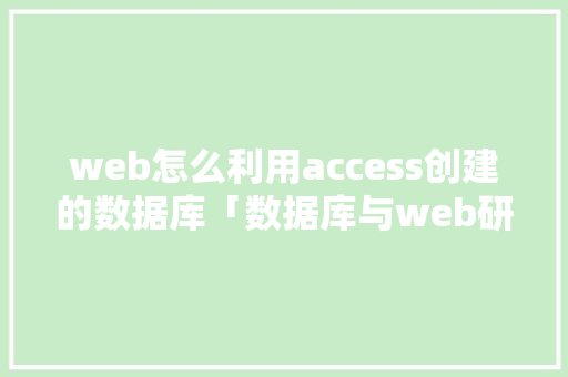 web怎么利用access创建的数据库「数据库与web研发的关系」