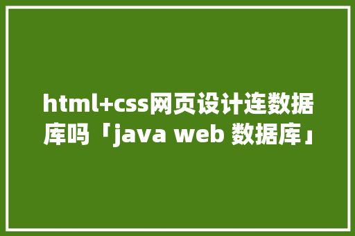 html+css网页设计连数据库吗「java web 数据库」 服务器/数据库