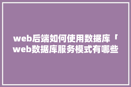 web后端如何使用数据库「web数据库服务模式有哪些」