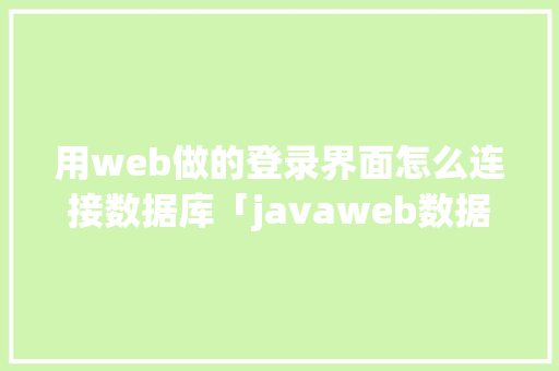 用web做的登录界面怎么连接数据库「javaweb数据库内容显示」