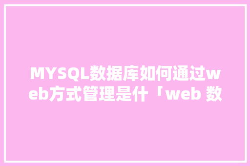 MYSQL数据库如何通过web方式管理是什「web 数据库」