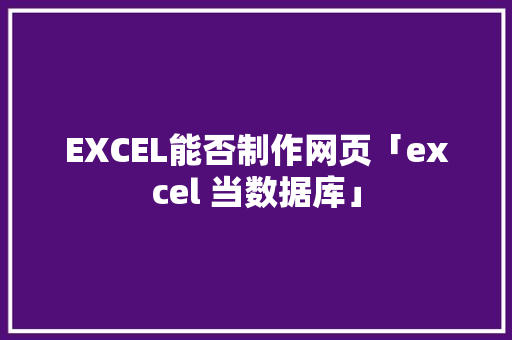EXCEL能否制作网页「excel 当数据库」
