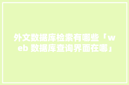 外文数据库检索有哪些「web 数据库查询界面在哪」