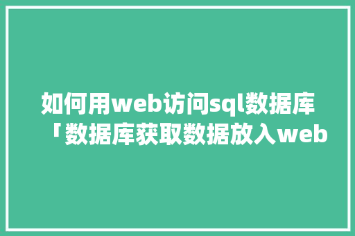 如何用web访问sql数据库「数据库获取数据放入web表中的方法」