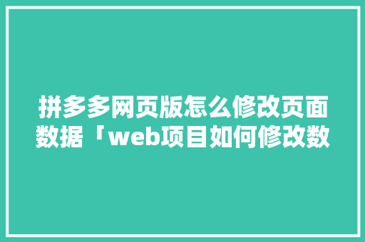 拼多多网页版怎么修改页面数据「web项目如何修改数据库数据类型」