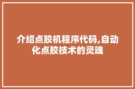 介绍点胶机程序代码,自动化点胶技术的灵魂 介绍点胶机程序代码,自动化点胶技术的灵魂 SEO教程