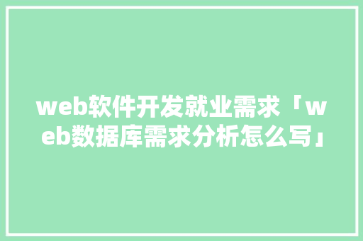 web软件开发就业需求「web数据库需求分析怎么写」