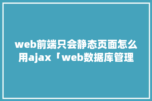 web前端只会静态页面怎么用ajax「web数据库管理工具」 WordPress教程