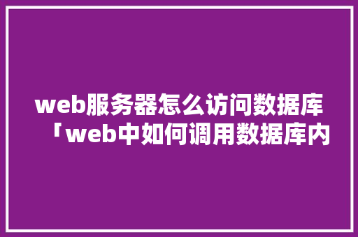 web服务器怎么访问数据库「web中如何调用数据库内容」