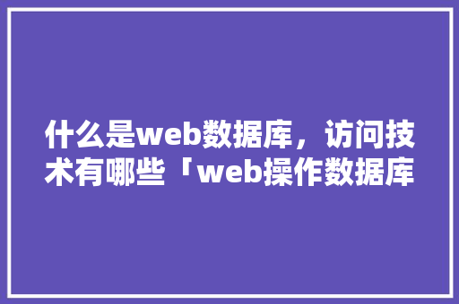 什么是web数据库，访问技术有哪些「web操作数据库」