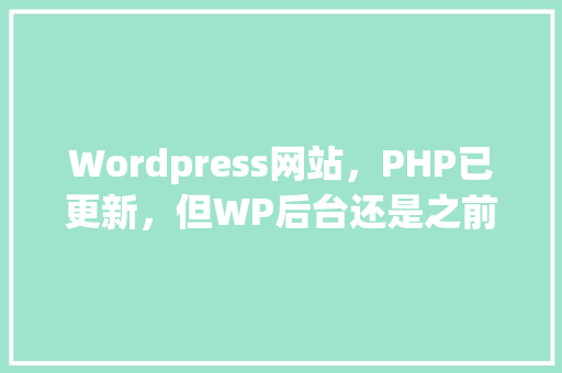 Wordpress网站，PHP已更新，但WP后台还是之前版本，什么原因「wordpress手动更新」