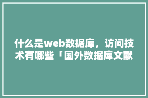 什么是web数据库，访问技术有哪些「国外数据库文献检索」