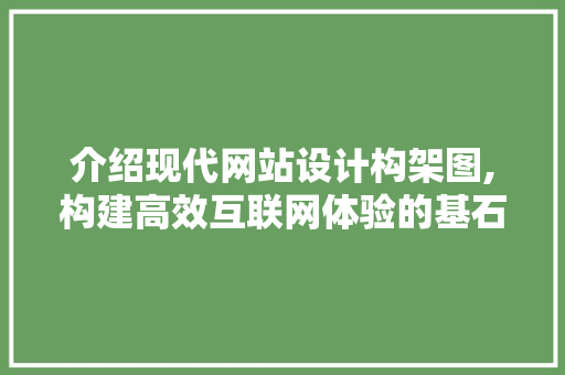 介绍现代网站设计构架图,构建高效互联网体验的基石