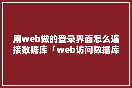 用web做的登录界面怎么连接数据库「web访问数据库流程图」
