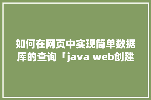 如何在网页中实现简单数据库的查询「java web创建一个数据库」