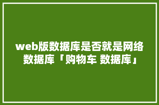 web版数据库是否就是网络数据库「购物车 数据库」