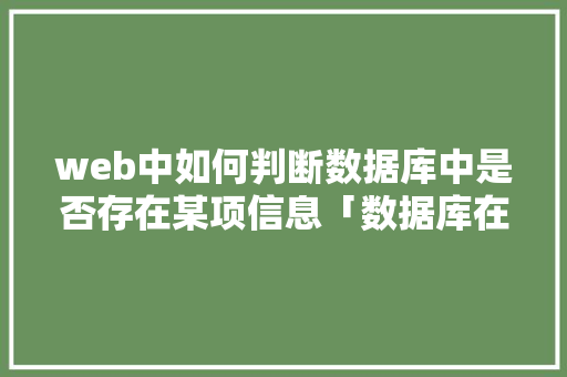 web中如何判断数据库中是否存在某项信息「数据库在web显示怎么设置」