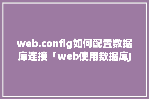 web.config如何配置数据库连接「web使用数据库JDBC重做用户注册登录实验报告」