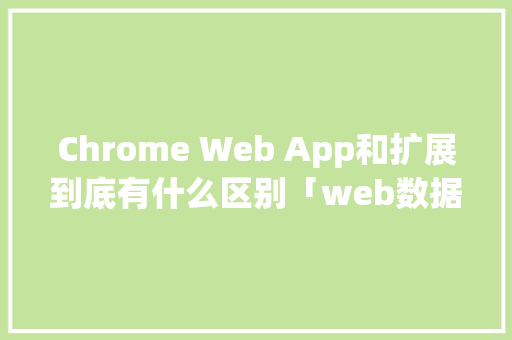Chrome Web App和扩展到底有什么区别「web数据库如何扩展内容」 建站教程