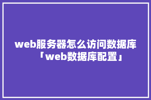 web服务器怎么访问数据库「web数据库配置」
