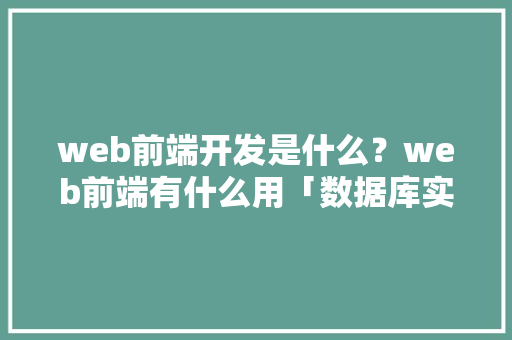 web前端开发是什么？web前端有什么用「数据库实现web前端开发」