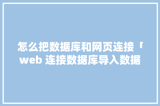 怎么把数据库和网页连接「web 连接数据库导入数据库吗安全吗」