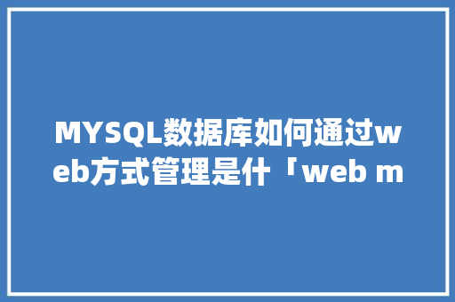 MYSQL数据库如何通过web方式管理是什「web mysql管理」